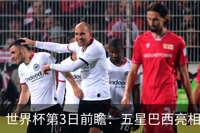 世界杯第3日前瞻：五星巴西亮相 亚足联球队面临“欧洲大考”