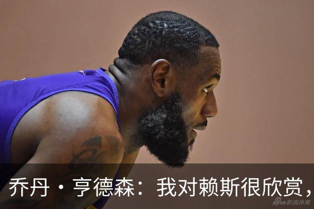 乔丹·亨德森：我对赖斯很欣赏，他过去几年来一直处在顶级水平