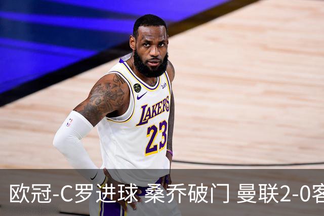 欧冠-C罗进球 桑乔破门 曼联2-0客胜黄潜提前出线